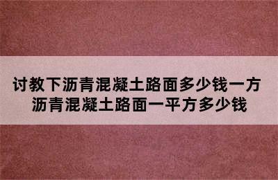 讨教下沥青混凝土路面多少钱一方 沥青混凝土路面一平方多少钱